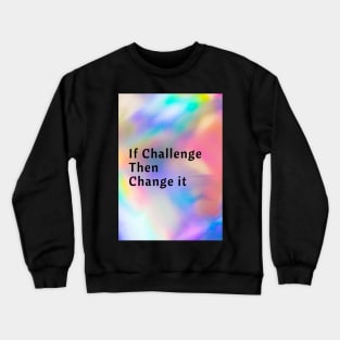 If Challenge Then Change It Crewneck Sweatshirt